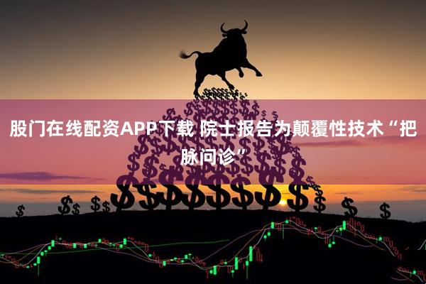 股门在线配资APP下载 院士报告为颠覆性技术“把脉问诊”
